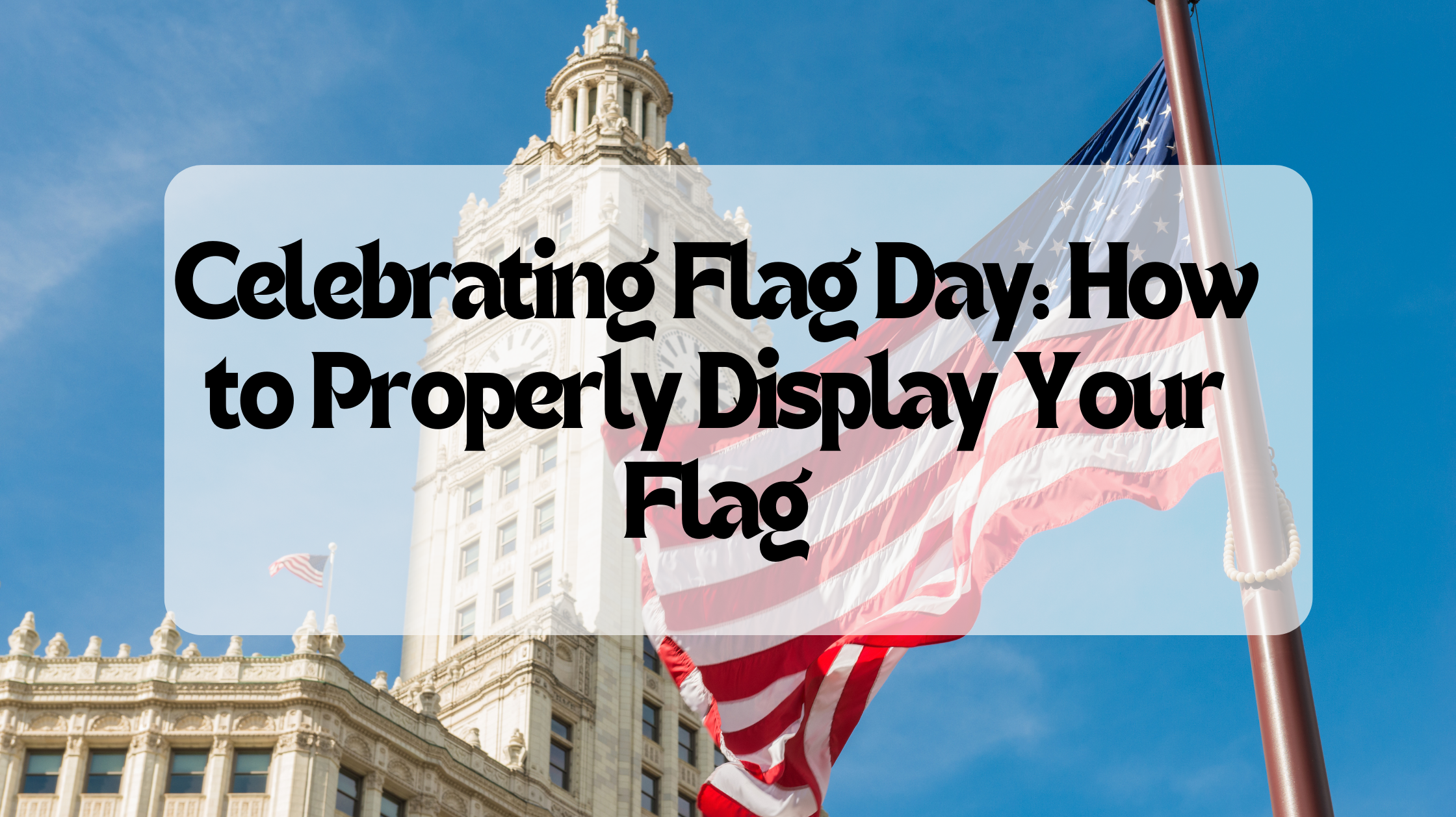 Celebrating Flag Day: How to Properly Display Your Flag