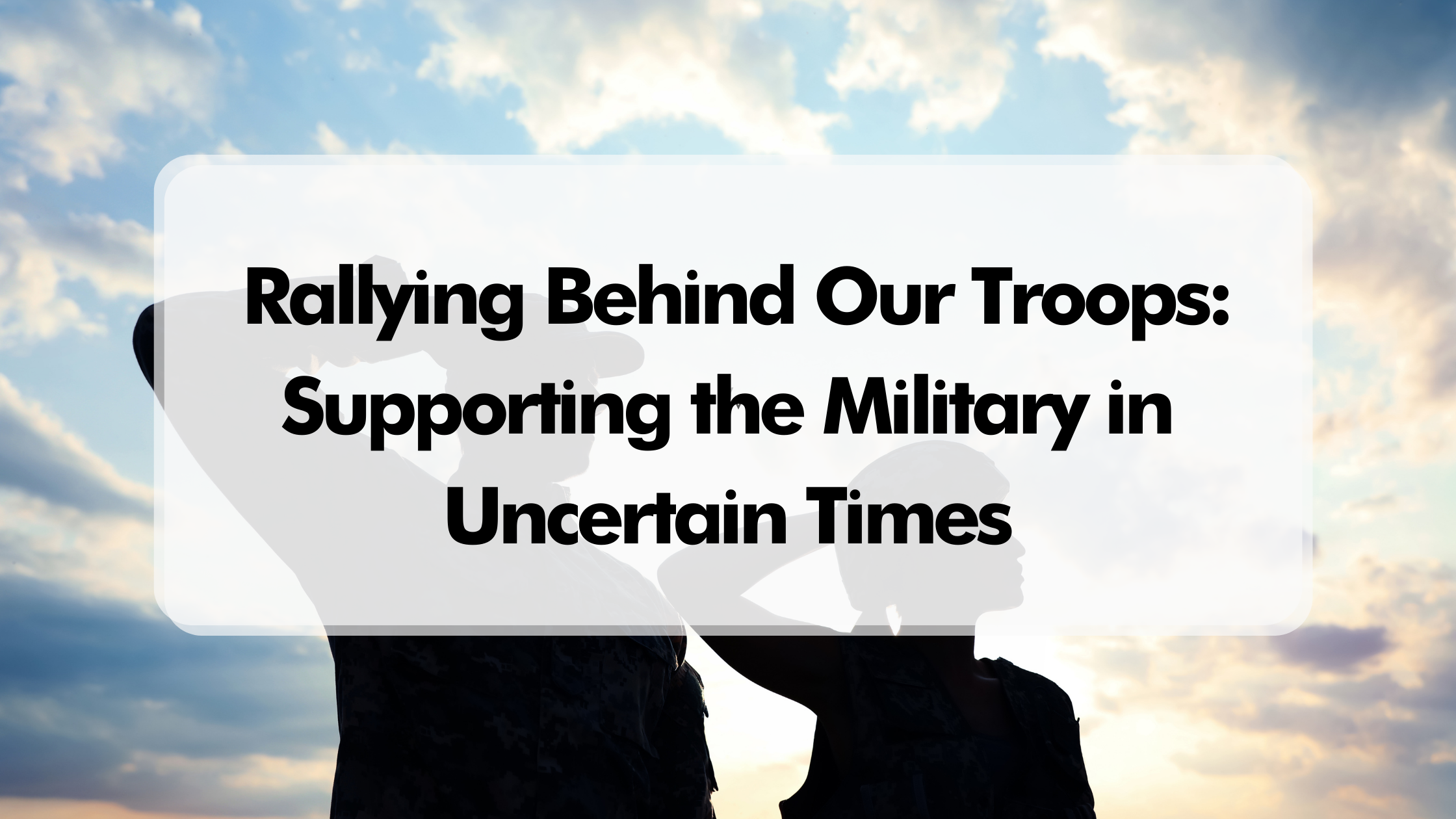 Rallying Behind Our Troops: Supporting the Military in Uncertain Times